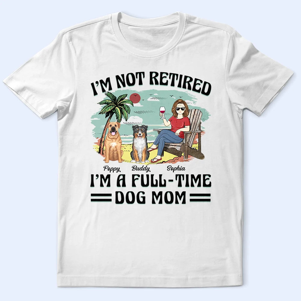 Full-Time Dog Mom And Dad, Not Retired - Personalized T Shirt