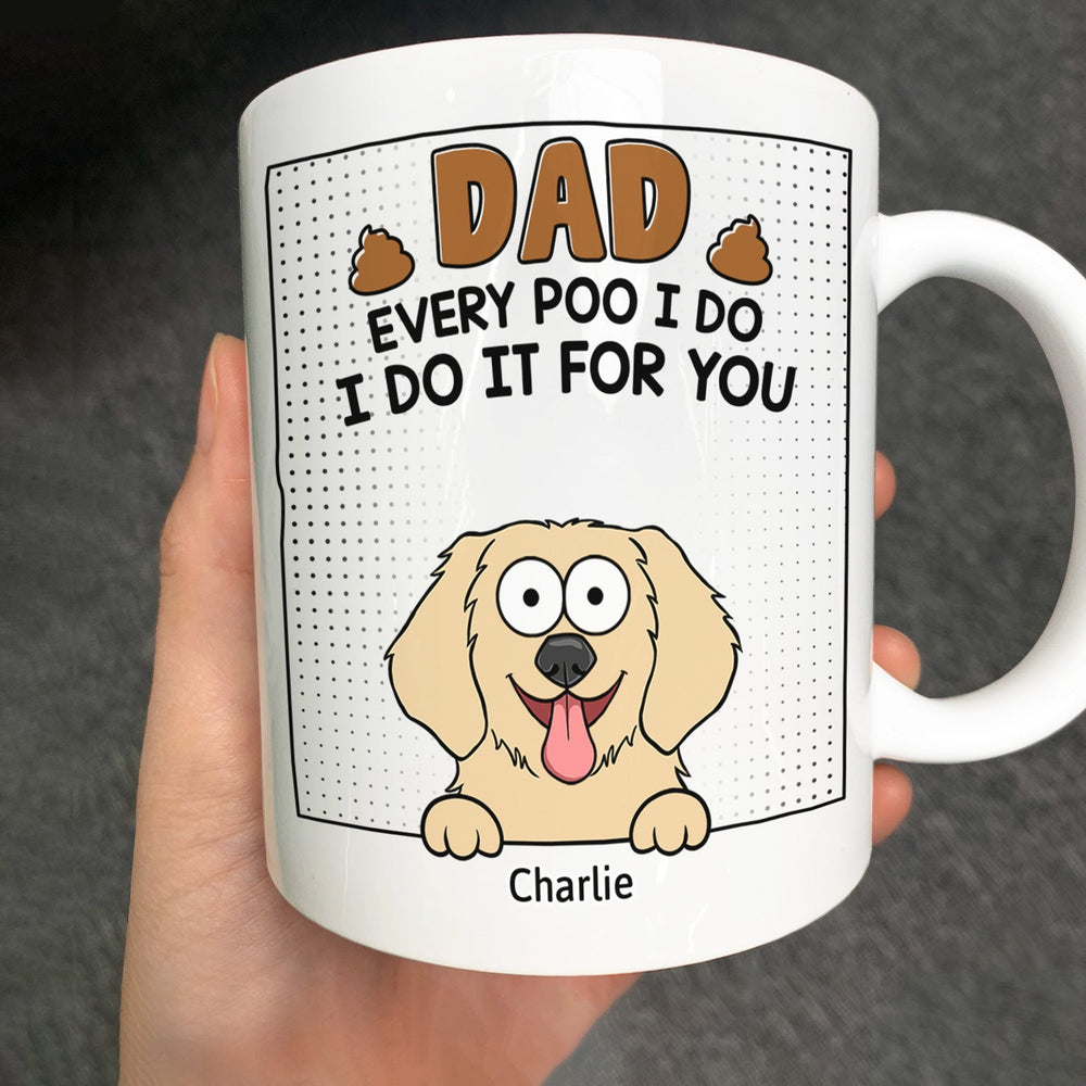 Dad, Every Poo I Do Is Just For You - Personalized Mug